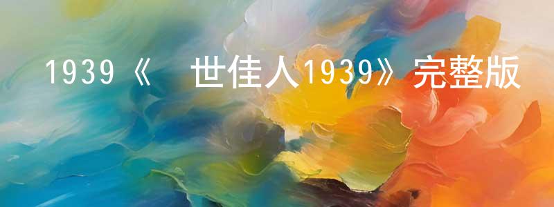 鄧海蕓發布1939《亂世佳人1939》完整版電影/在線觀看/百度云-美劇天堂